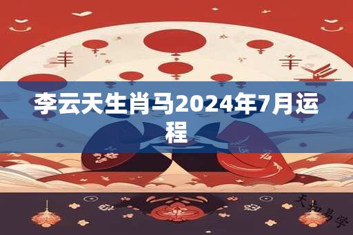 李云天生肖马2025年7月运程