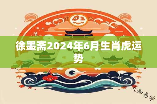 徐墨斋2025年6月生肖虎运势