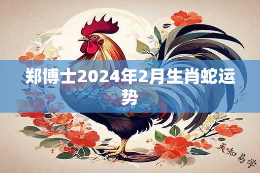 郑博士2025年2月生肖蛇运势