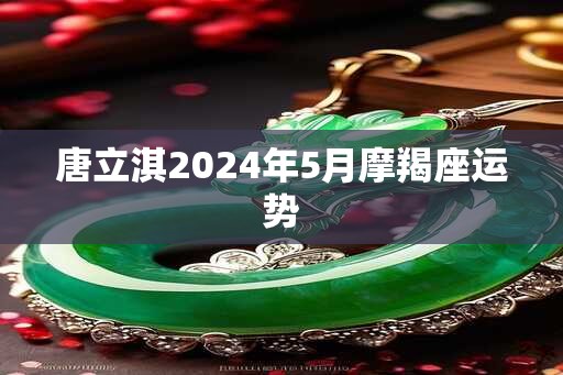 唐立淇2025年5月摩羯座运势