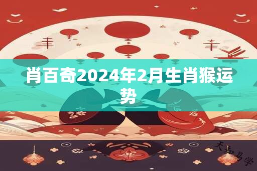 肖百奇2025年2月生肖猴运势