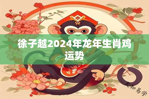 徐子越2025年蛇年生肖鸡运势