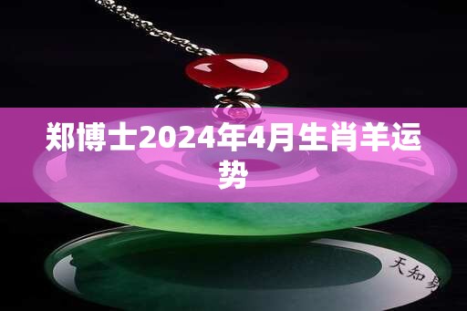 郑博士2025年4月生肖羊运势