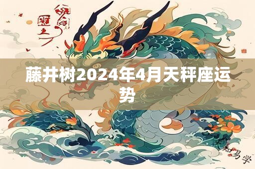 藤井树2025年4月天秤座运势