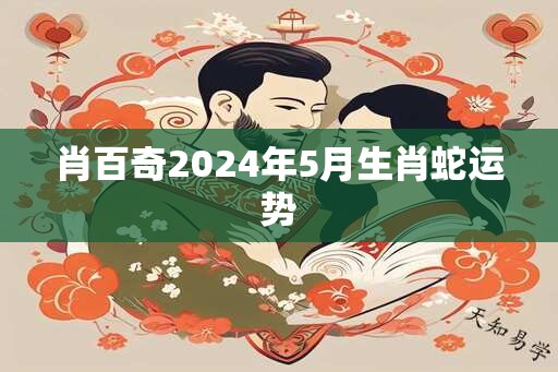 肖百奇2025年5月生肖蛇运势