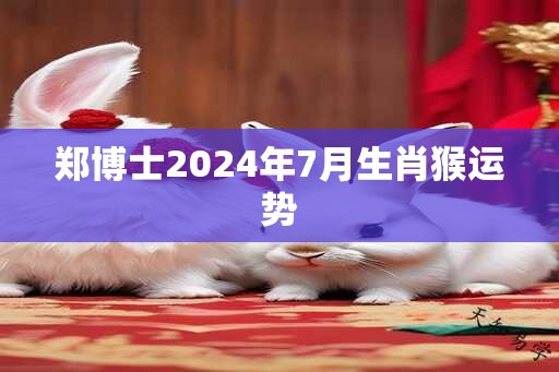 郑博士2025年7月生肖猴运势