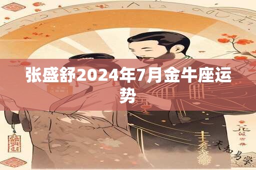 张盛舒2025年7月金牛座运势