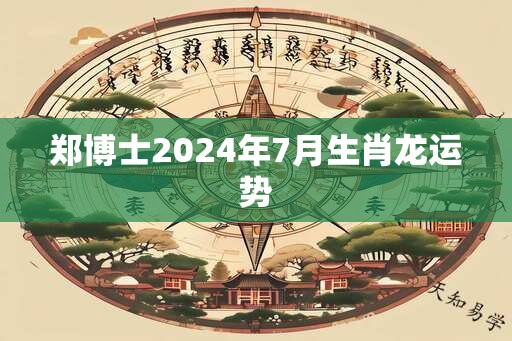 郑博士2025年7月生肖龙运势