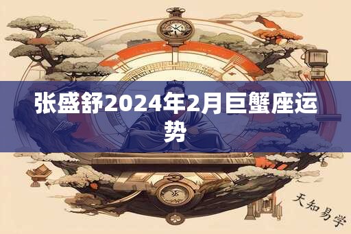 张盛舒2024年2月巨蟹座运势