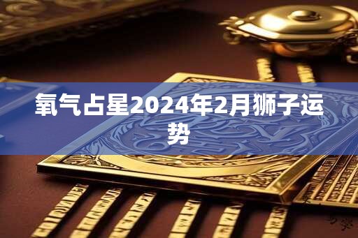 氧气占星2024年2月狮子运势