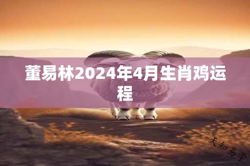 董易林2024年4月生肖鸡运程