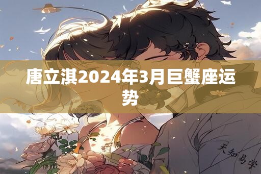 唐立淇2024年3月巨蟹座运势