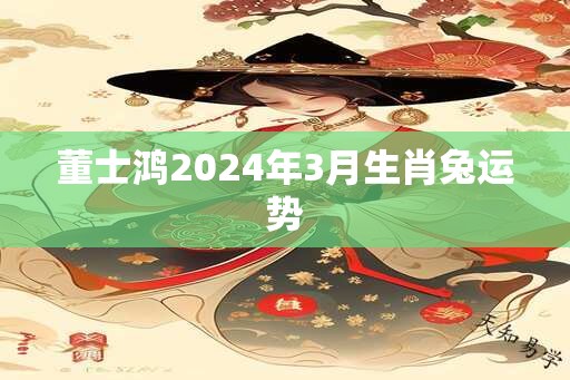 董士鸿2025年3月生肖兔运势