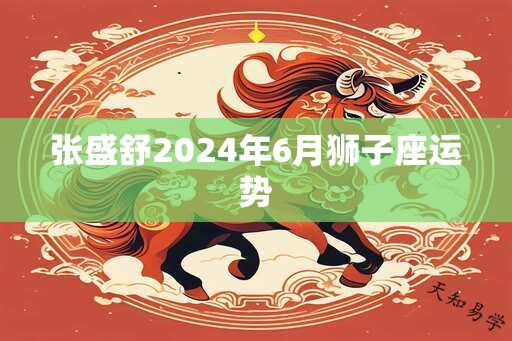 张盛舒2025年6月狮子座运势