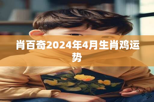 肖百奇2025年4月生肖鸡运势
