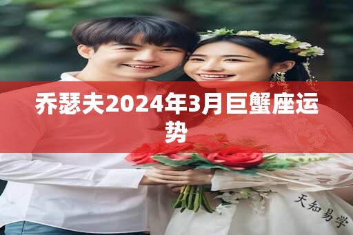 乔瑟夫2025年3月巨蟹座运势