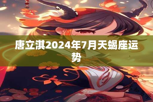 唐立淇2025年7月天蝎座运势