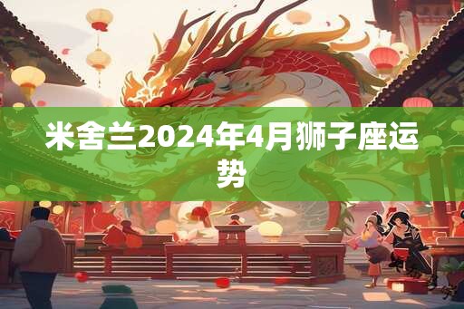 米舍兰2024年4月狮子座运势