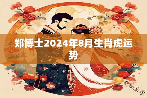 郑博士2024年8月生肖虎运势