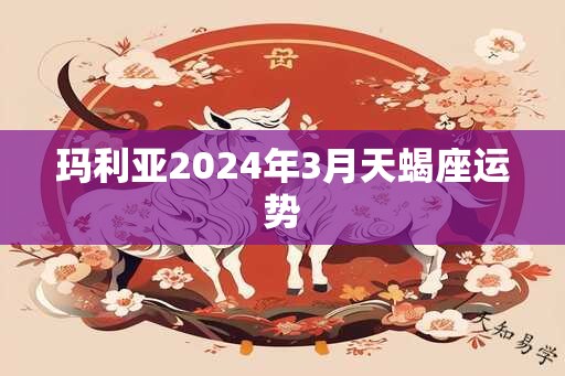 玛利亚2024年3月天蝎座运势