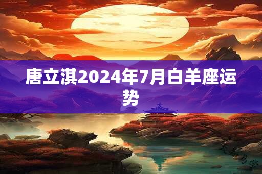 唐立淇2025年7月白羊座运势