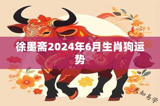 徐墨斋2025年6月生肖狗运势