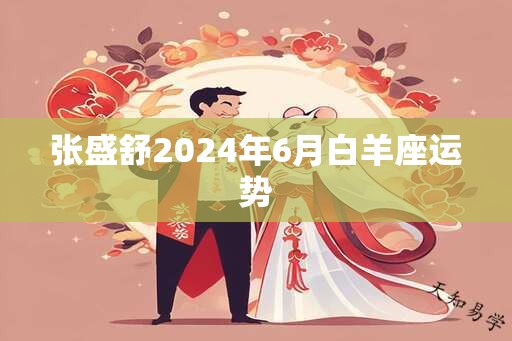 张盛舒2024年6月白羊座运势