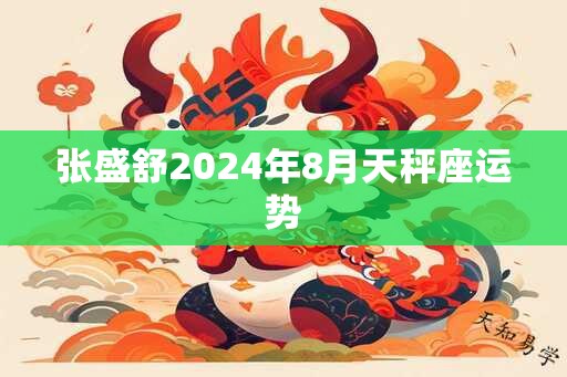 张盛舒2024年8月天秤座运势