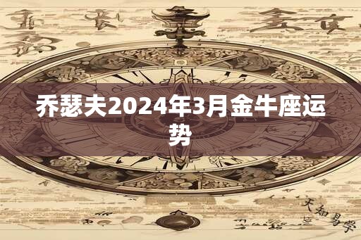 乔瑟夫2024年3月金牛座运势