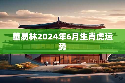 董易林2024年6月生肖虎运势