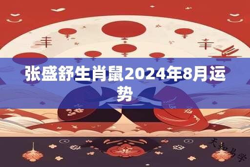 张盛舒生肖鼠2025年8月运势