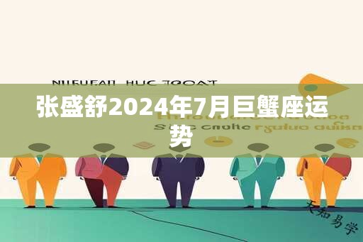张盛舒2025年7月巨蟹座运势