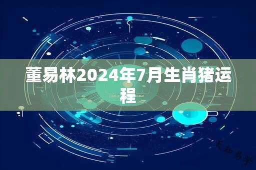 董易林2025年7月生肖猪运程