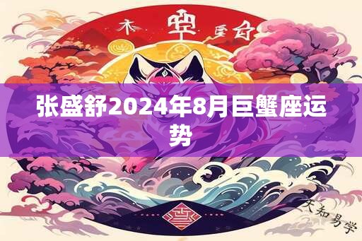 张盛舒2025年8月巨蟹座运势