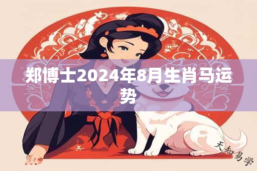 郑博士2024年8月生肖马运势