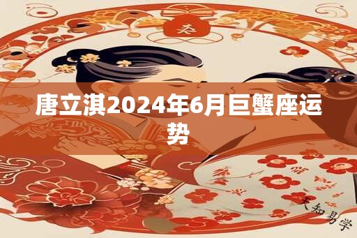 唐立淇2024年6月巨蟹座运势