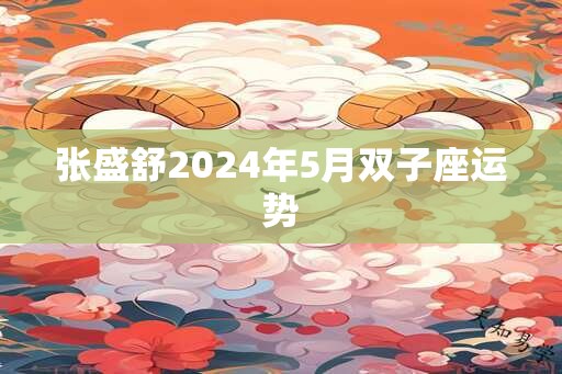 张盛舒2025年5月双子座运势