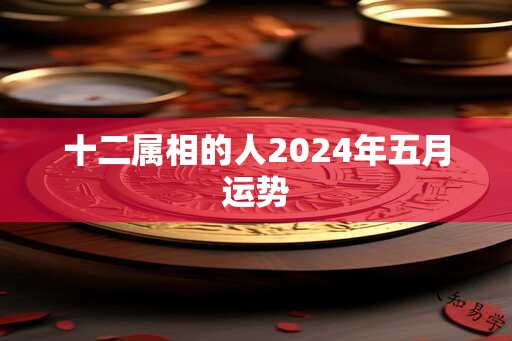 十二属相的人2025年五月运势