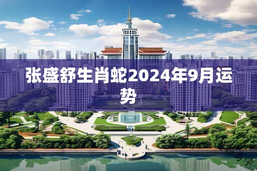 张盛舒生肖蛇2025年9月运势