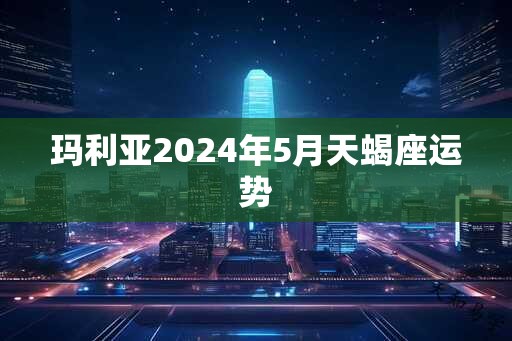 玛利亚2025年5月天蝎座运势