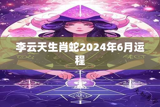 李云天生肖蛇2025年6月运程