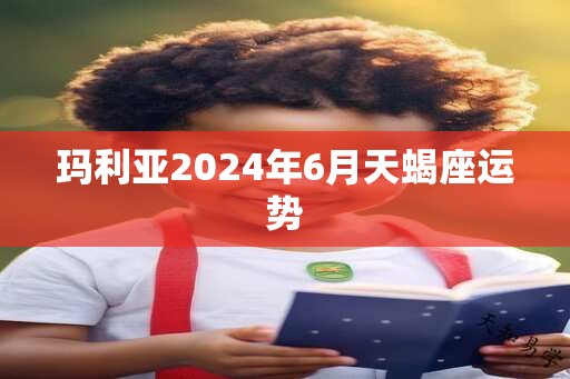玛利亚2025年6月天蝎座运势