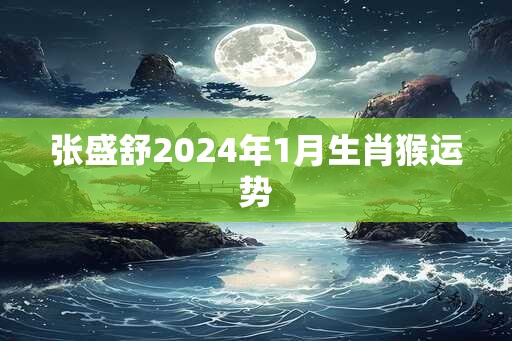 张盛舒2025年1月生肖猴运势