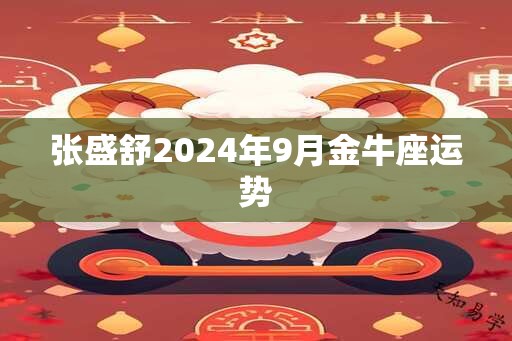 张盛舒2024年9月金牛座运势