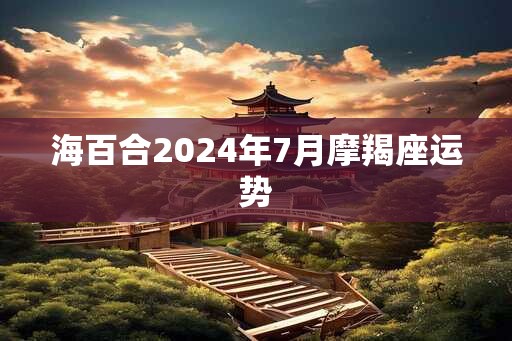 海百合2024年7月摩羯座运势