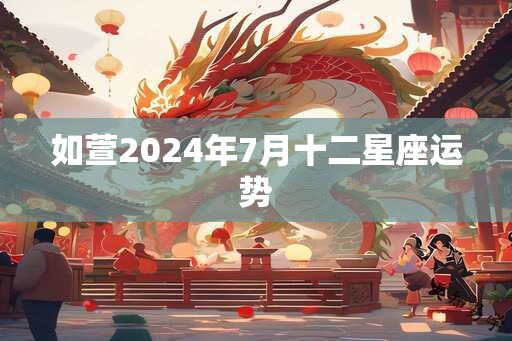 如萱2024年7月十二星座运势