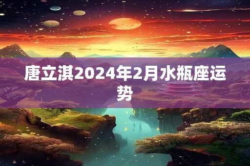 唐立淇2024年2月水瓶座运势