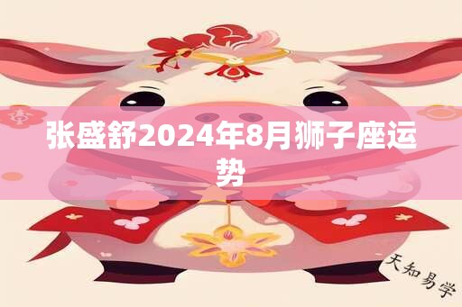 张盛舒2024年8月狮子座运势