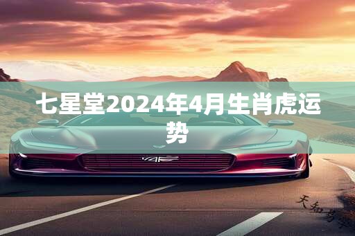 七星堂2025年4月生肖虎运势