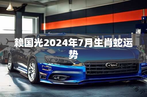 赖国光2025年7月生肖蛇运势